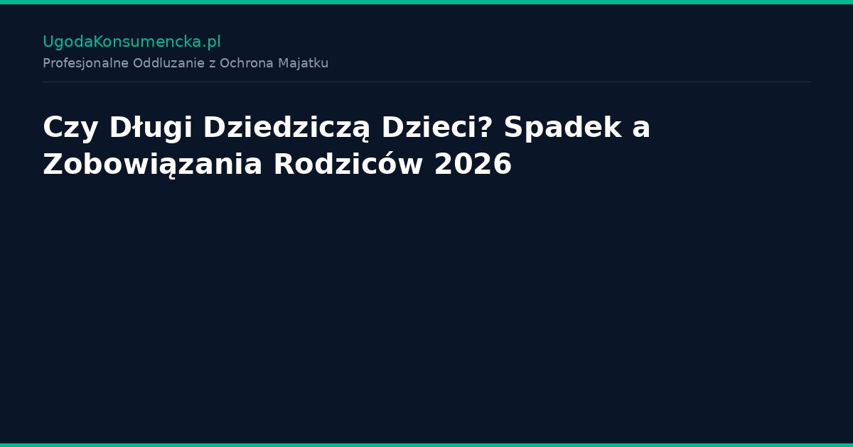 Czy Długi Dziedziczą Dzieci? Spadek a Zobowiązania Rodziców 2026