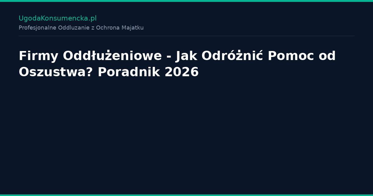 Firmy Oddłużeniowe - Jak Odróżnić Pomoc od Oszustwa? Poradnik 2026