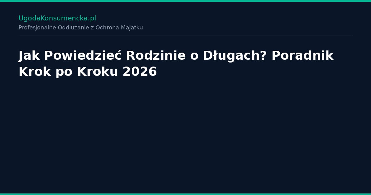 Jak Powiedzieć Rodzinie o Długach? Poradnik Krok po Kroku 2026